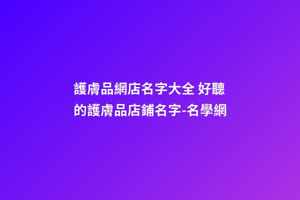 護膚品網店名字大全 好聽的護膚品店鋪名字-名學網